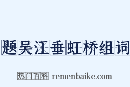 题吴江垂虹桥组词是什么意思的图片
